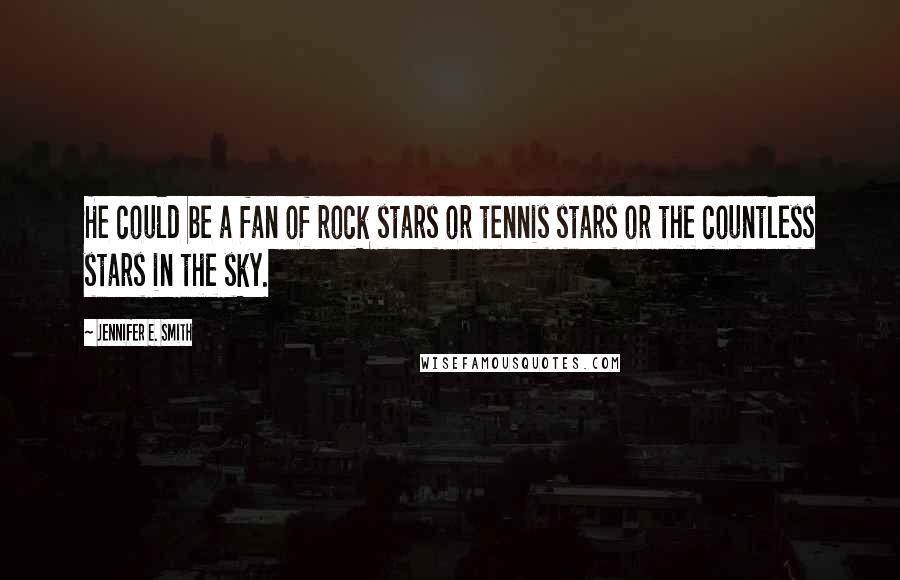 Jennifer E. Smith Quotes: He could be a fan of rock stars or tennis stars or the countless stars in the sky.