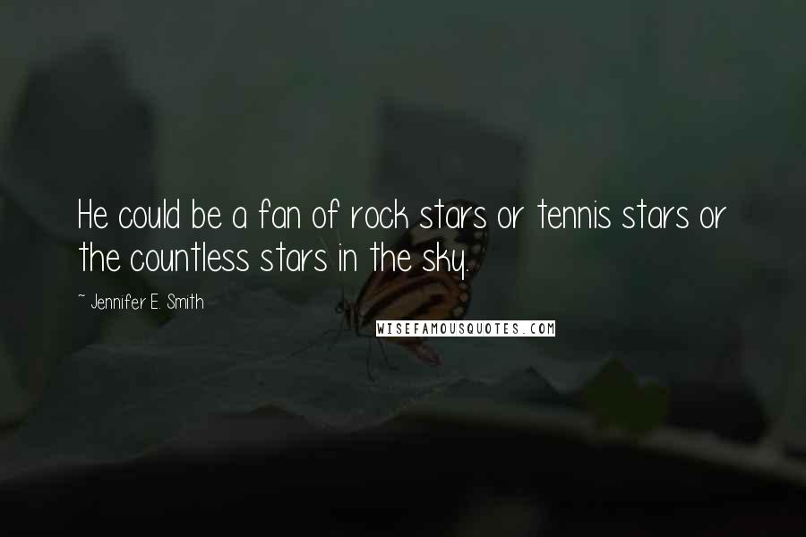 Jennifer E. Smith Quotes: He could be a fan of rock stars or tennis stars or the countless stars in the sky.