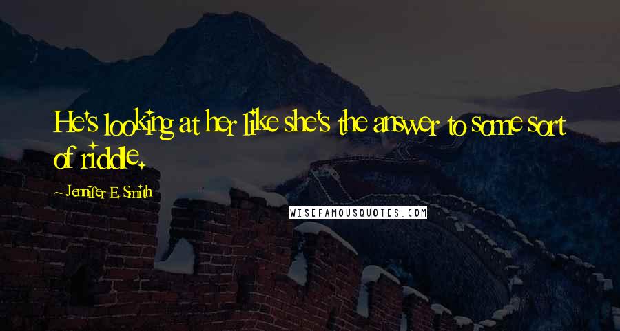 Jennifer E. Smith Quotes: He's looking at her like she's the answer to some sort of riddle.