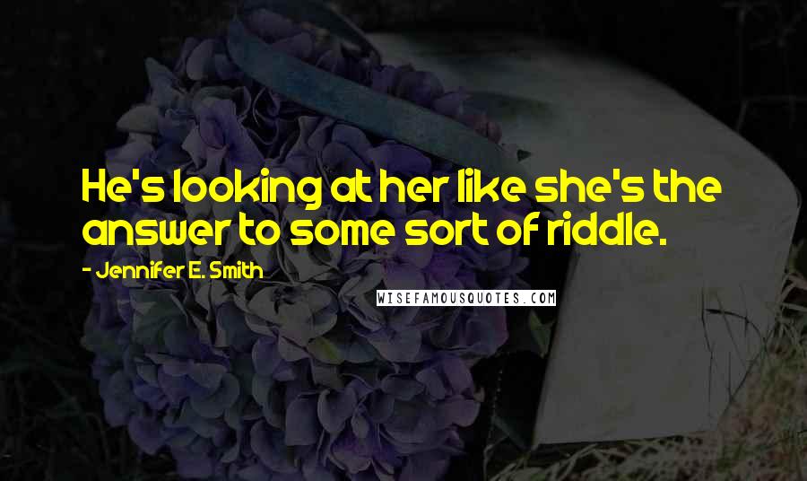 Jennifer E. Smith Quotes: He's looking at her like she's the answer to some sort of riddle.
