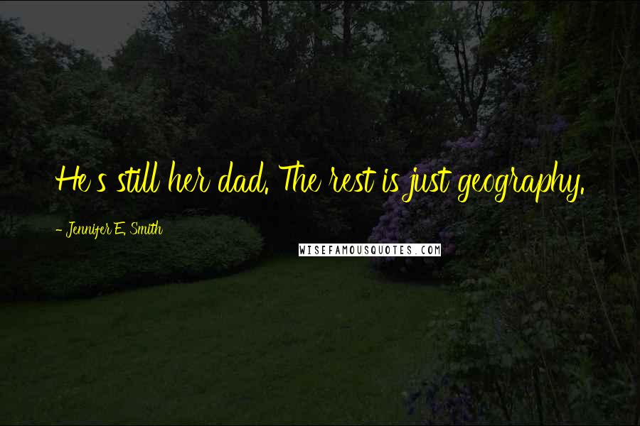 Jennifer E. Smith Quotes: He's still her dad. The rest is just geography.