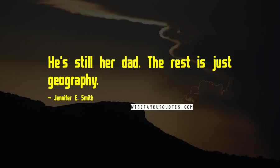 Jennifer E. Smith Quotes: He's still her dad. The rest is just geography.