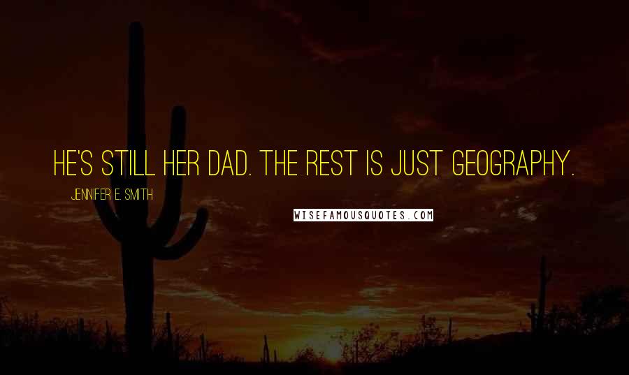 Jennifer E. Smith Quotes: He's still her dad. The rest is just geography.