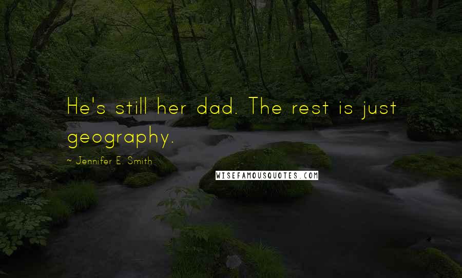 Jennifer E. Smith Quotes: He's still her dad. The rest is just geography.