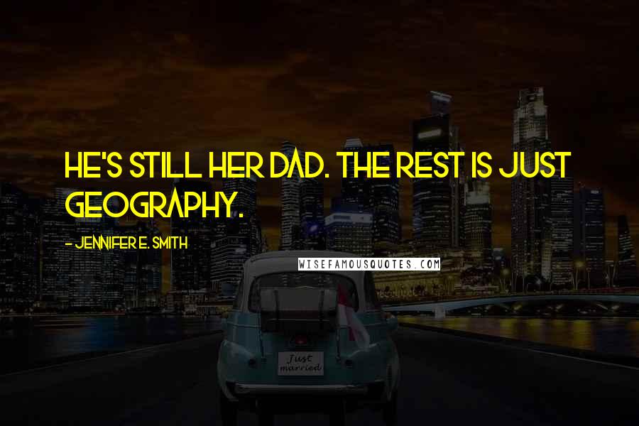 Jennifer E. Smith Quotes: He's still her dad. The rest is just geography.