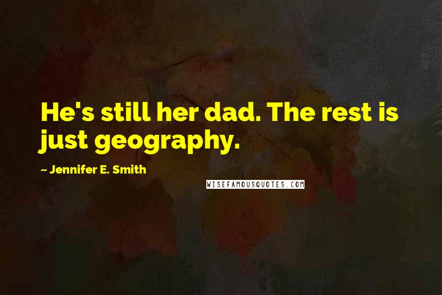 Jennifer E. Smith Quotes: He's still her dad. The rest is just geography.