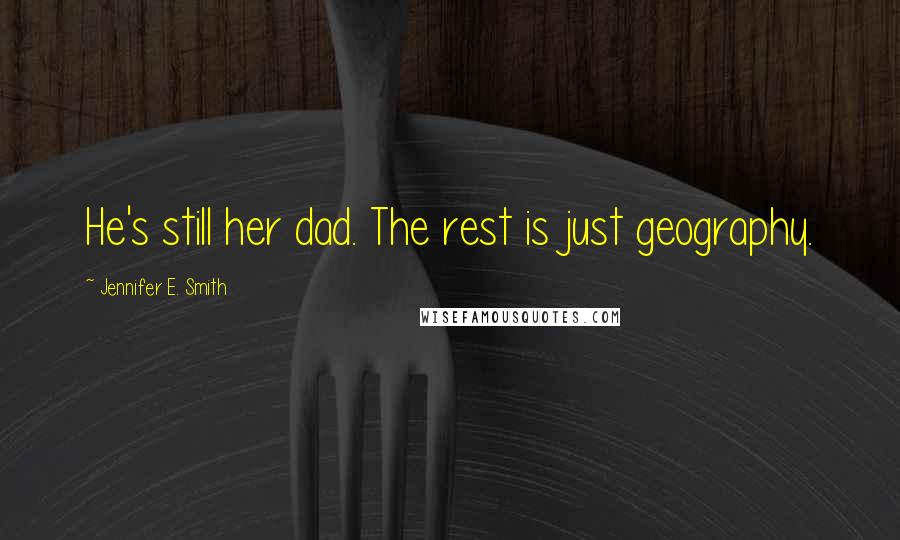 Jennifer E. Smith Quotes: He's still her dad. The rest is just geography.