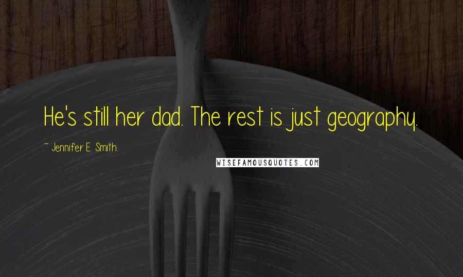 Jennifer E. Smith Quotes: He's still her dad. The rest is just geography.