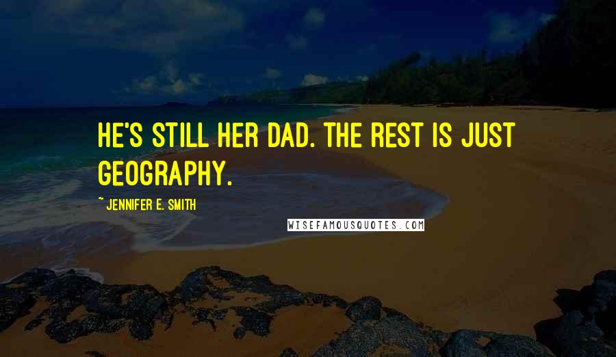 Jennifer E. Smith Quotes: He's still her dad. The rest is just geography.