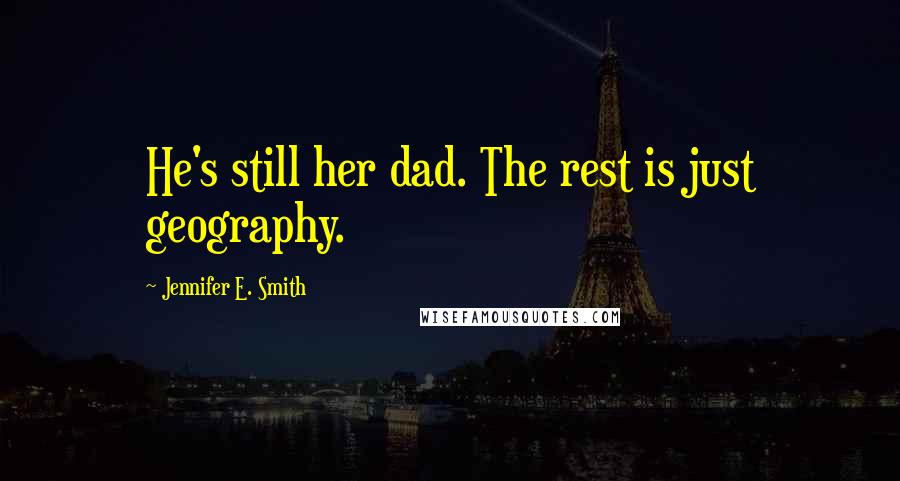 Jennifer E. Smith Quotes: He's still her dad. The rest is just geography.