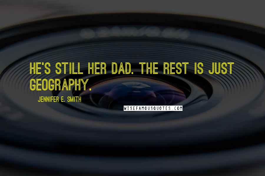 Jennifer E. Smith Quotes: He's still her dad. The rest is just geography.