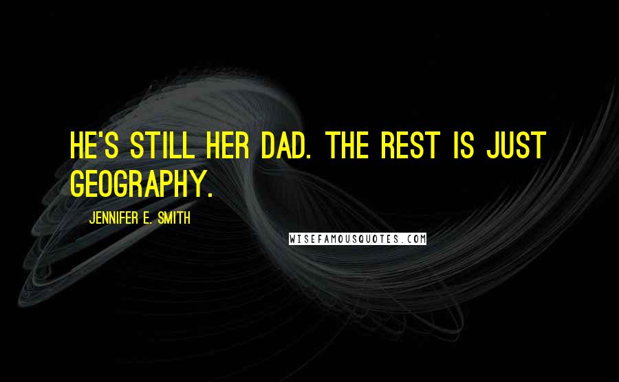 Jennifer E. Smith Quotes: He's still her dad. The rest is just geography.