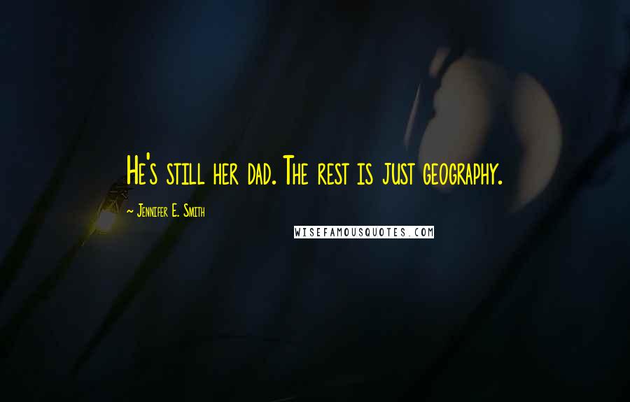 Jennifer E. Smith Quotes: He's still her dad. The rest is just geography.