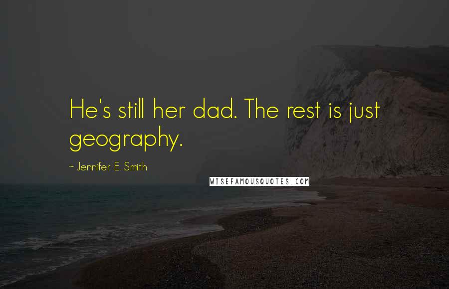 Jennifer E. Smith Quotes: He's still her dad. The rest is just geography.