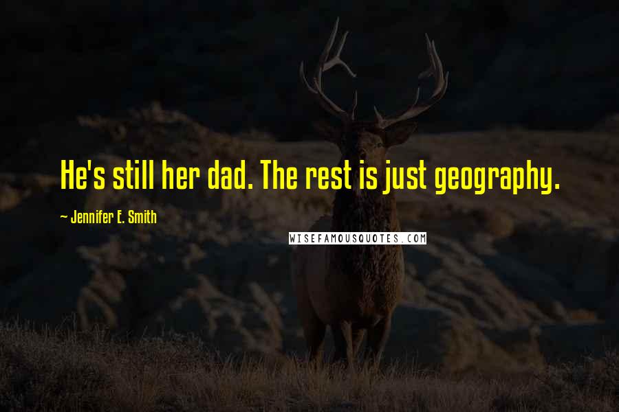 Jennifer E. Smith Quotes: He's still her dad. The rest is just geography.