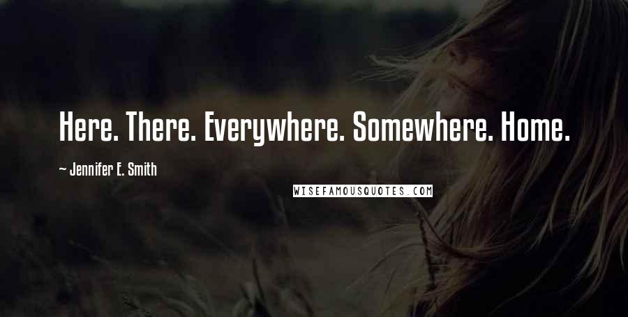 Jennifer E. Smith Quotes: Here. There. Everywhere. Somewhere. Home.