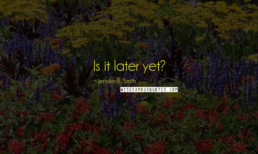 Jennifer E. Smith Quotes: Is it later yet?