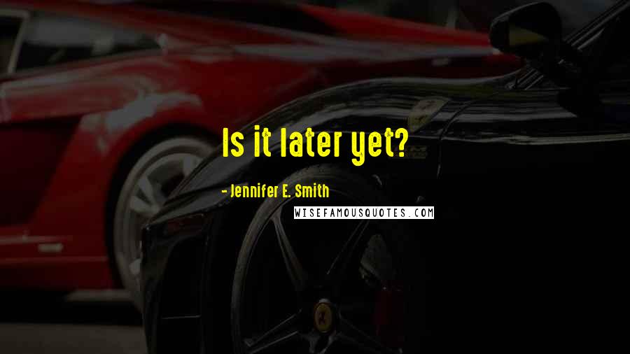 Jennifer E. Smith Quotes: Is it later yet?