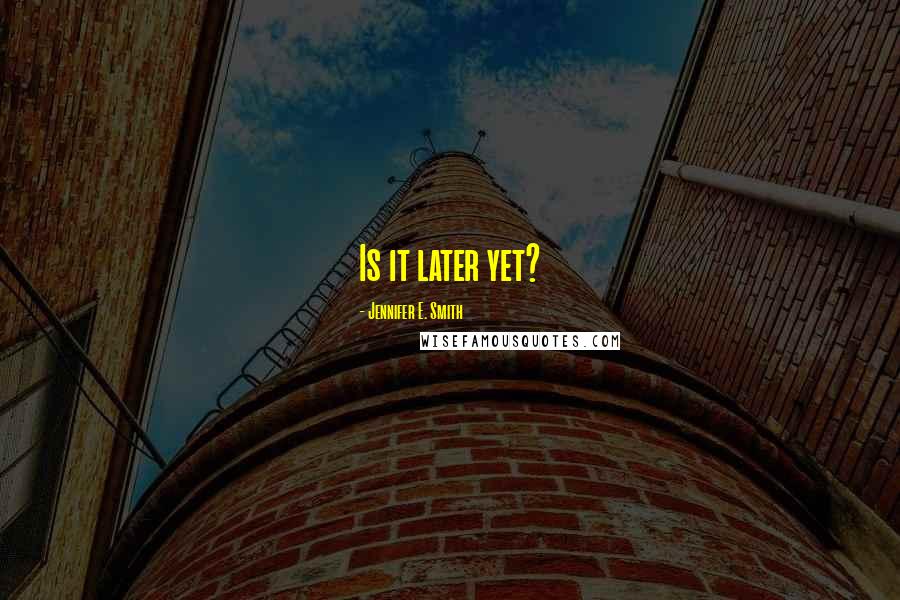 Jennifer E. Smith Quotes: Is it later yet?