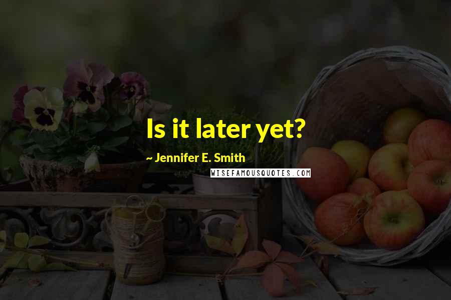 Jennifer E. Smith Quotes: Is it later yet?