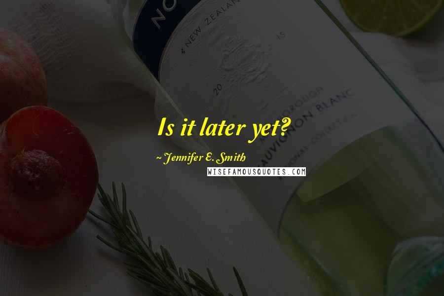 Jennifer E. Smith Quotes: Is it later yet?