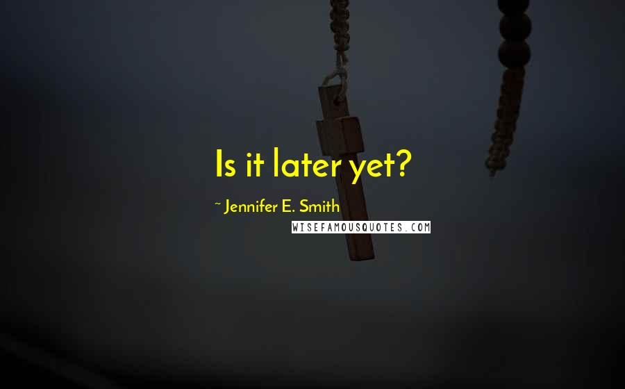 Jennifer E. Smith Quotes: Is it later yet?