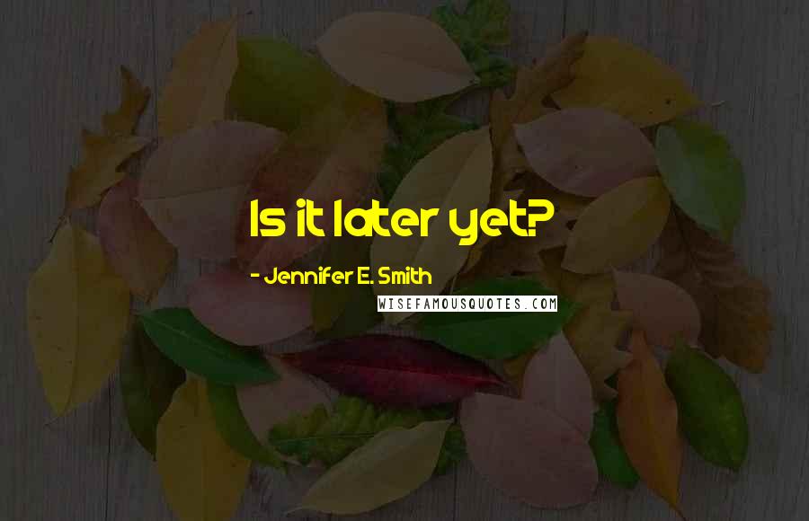Jennifer E. Smith Quotes: Is it later yet?