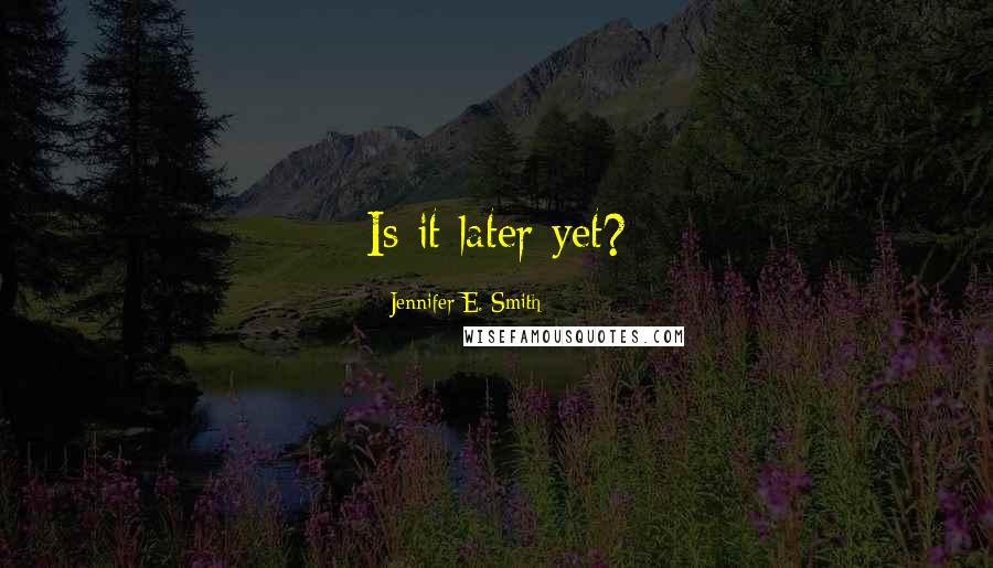 Jennifer E. Smith Quotes: Is it later yet?