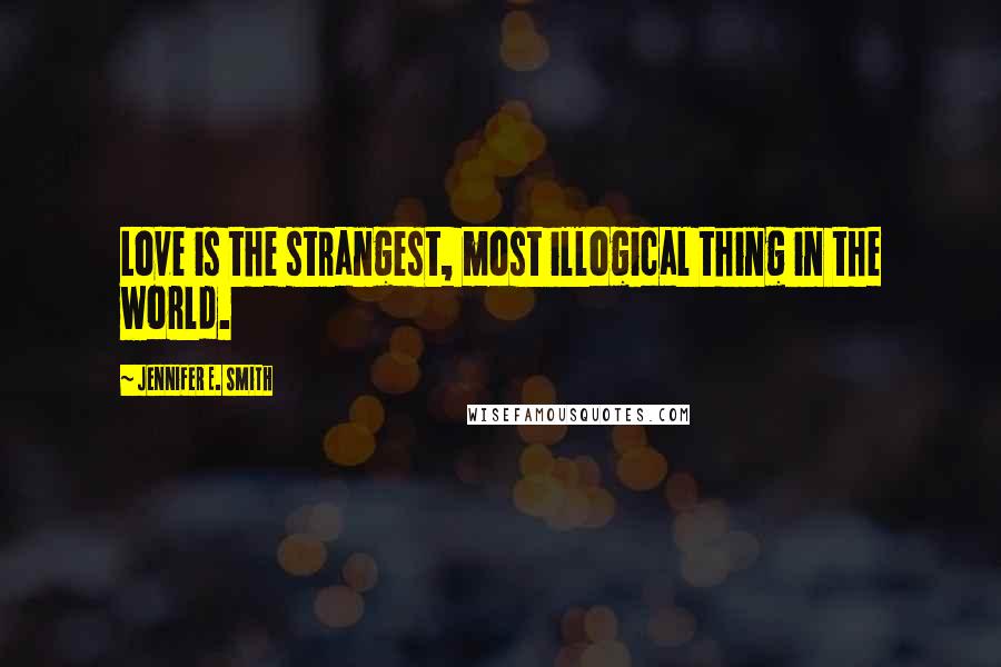 Jennifer E. Smith Quotes: Love is the strangest, most illogical thing in the world.