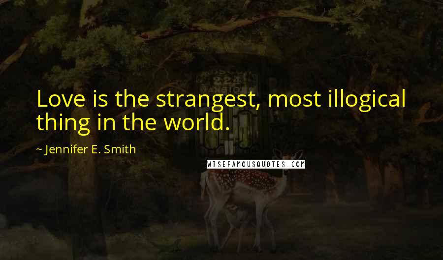 Jennifer E. Smith Quotes: Love is the strangest, most illogical thing in the world.