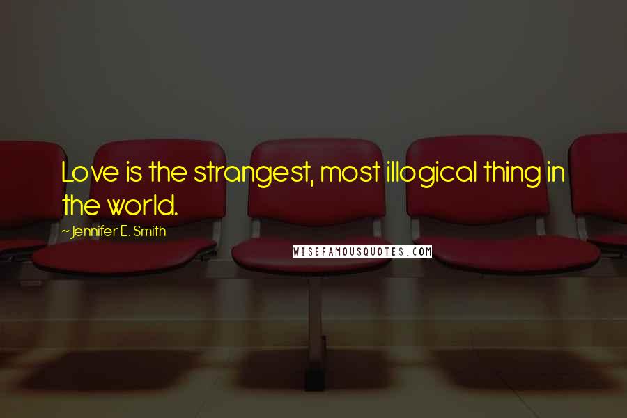 Jennifer E. Smith Quotes: Love is the strangest, most illogical thing in the world.