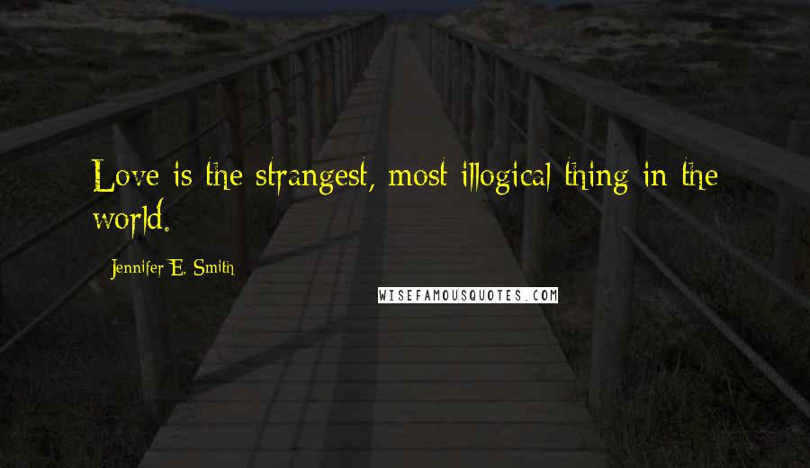 Jennifer E. Smith Quotes: Love is the strangest, most illogical thing in the world.