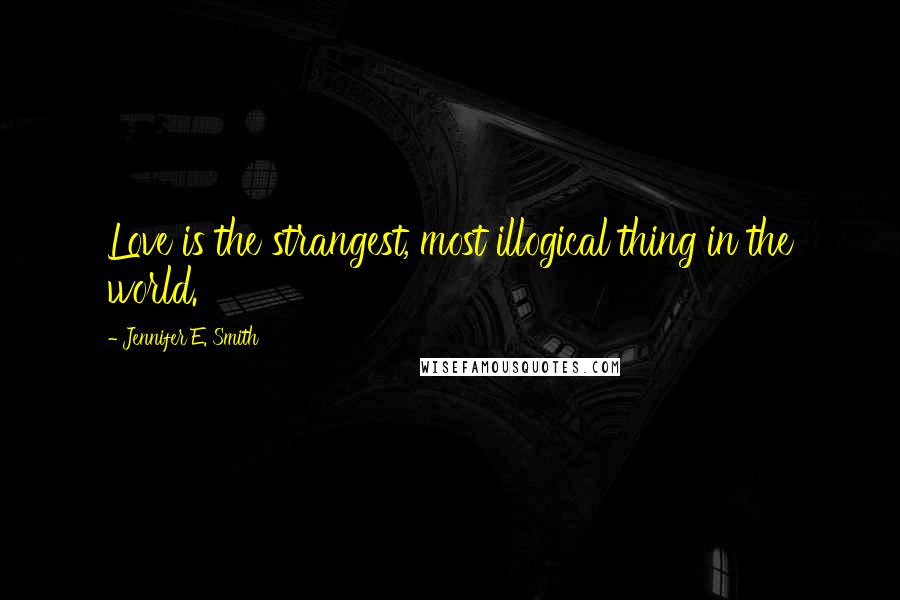 Jennifer E. Smith Quotes: Love is the strangest, most illogical thing in the world.