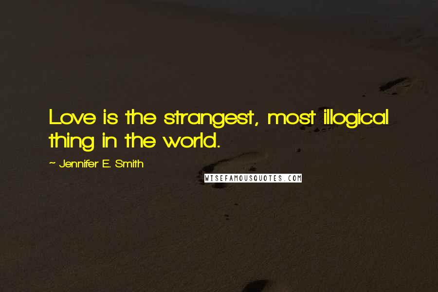 Jennifer E. Smith Quotes: Love is the strangest, most illogical thing in the world.