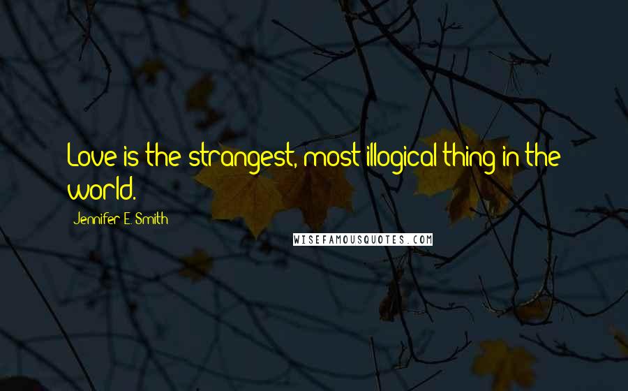 Jennifer E. Smith Quotes: Love is the strangest, most illogical thing in the world.