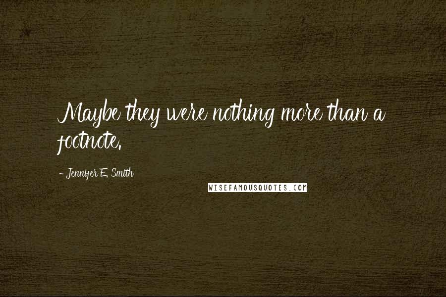 Jennifer E. Smith Quotes: Maybe they were nothing more than a footnote.