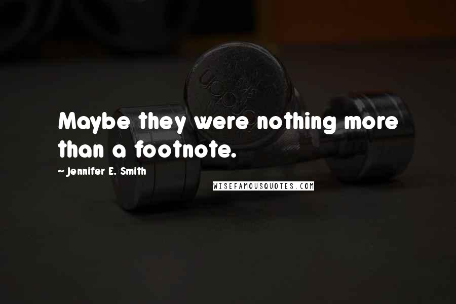 Jennifer E. Smith Quotes: Maybe they were nothing more than a footnote.