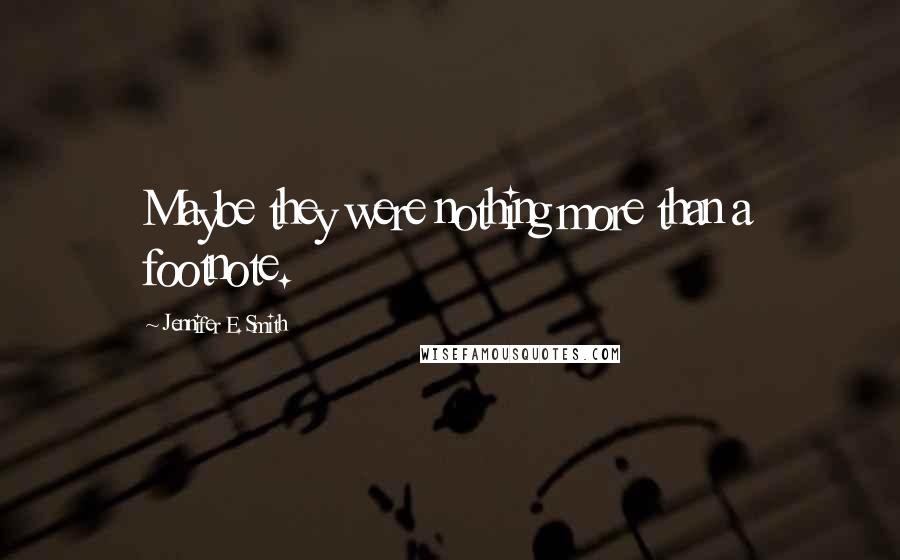 Jennifer E. Smith Quotes: Maybe they were nothing more than a footnote.