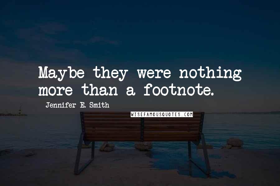 Jennifer E. Smith Quotes: Maybe they were nothing more than a footnote.