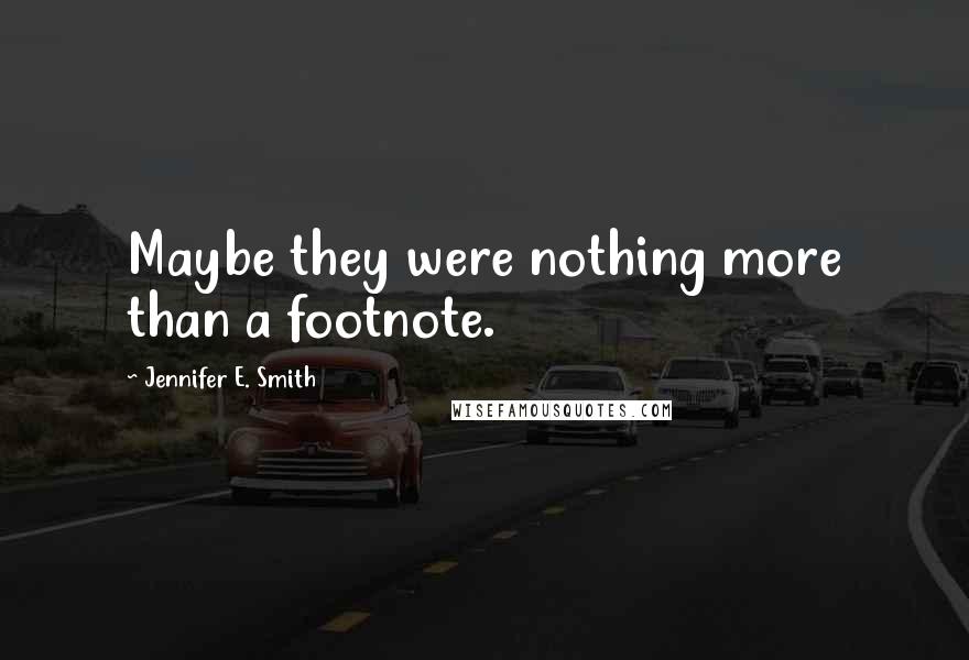 Jennifer E. Smith Quotes: Maybe they were nothing more than a footnote.