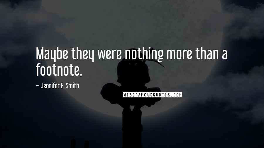 Jennifer E. Smith Quotes: Maybe they were nothing more than a footnote.
