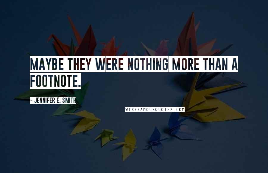 Jennifer E. Smith Quotes: Maybe they were nothing more than a footnote.