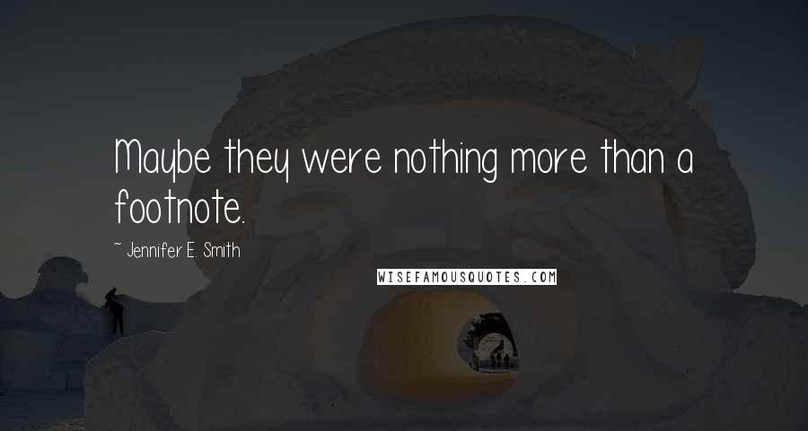 Jennifer E. Smith Quotes: Maybe they were nothing more than a footnote.