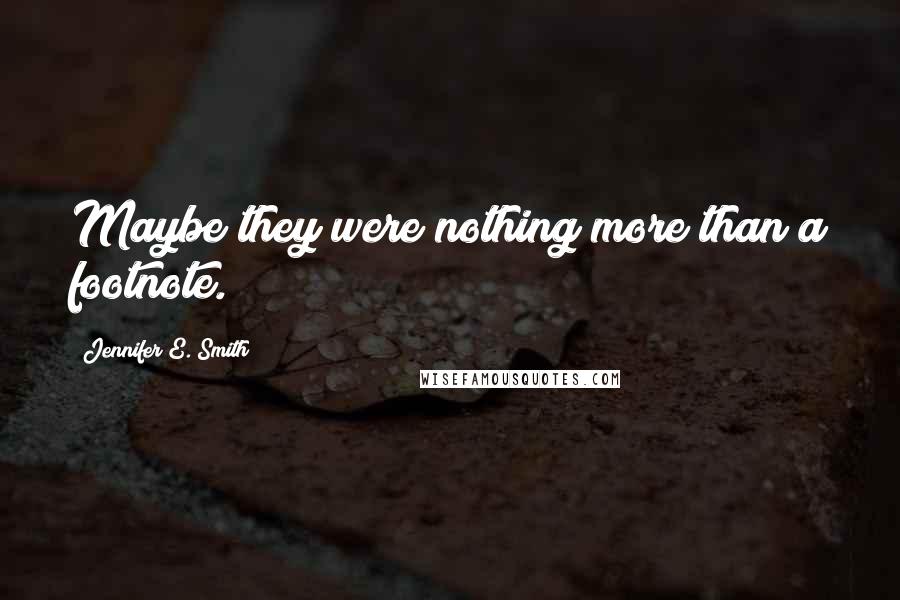 Jennifer E. Smith Quotes: Maybe they were nothing more than a footnote.