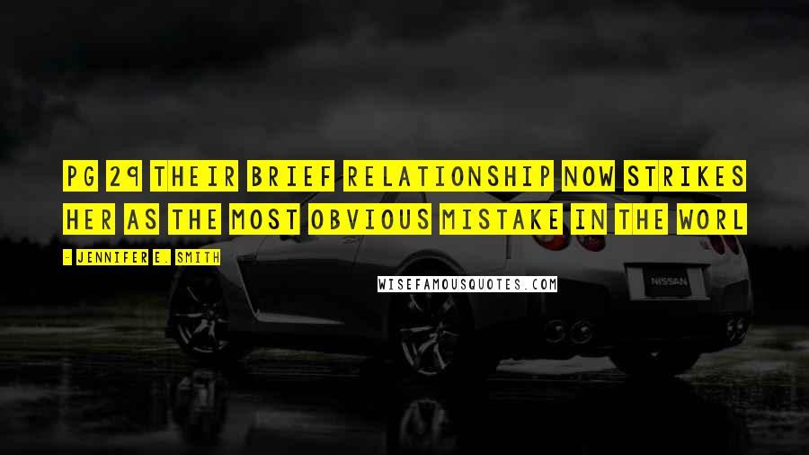 Jennifer E. Smith Quotes: Pg 29 their brief relationship now strikes her as the most obvious mistake in the worl