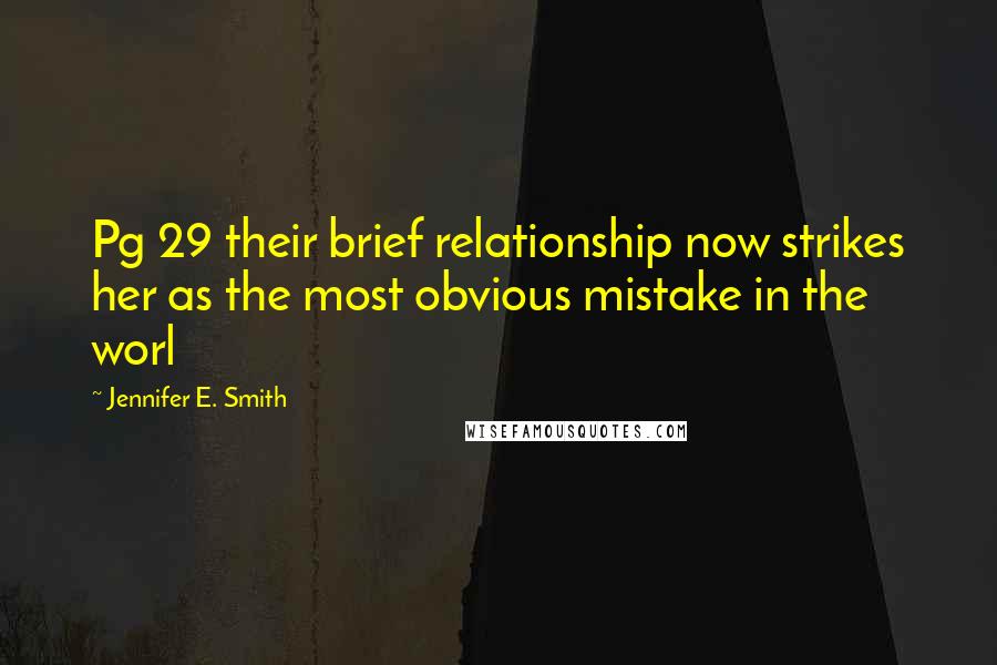 Jennifer E. Smith Quotes: Pg 29 their brief relationship now strikes her as the most obvious mistake in the worl