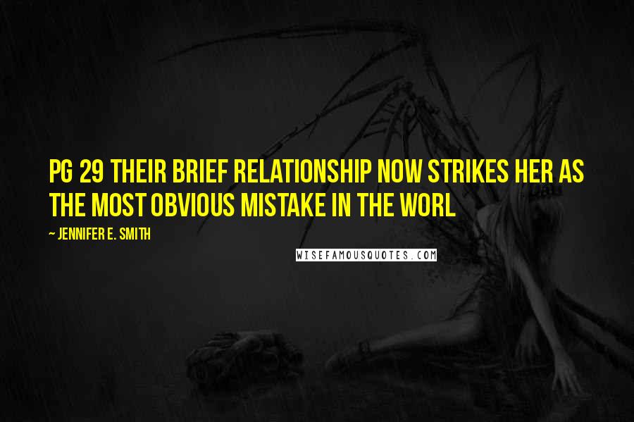 Jennifer E. Smith Quotes: Pg 29 their brief relationship now strikes her as the most obvious mistake in the worl