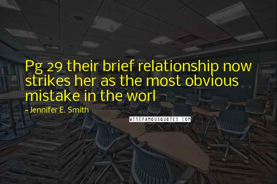 Jennifer E. Smith Quotes: Pg 29 their brief relationship now strikes her as the most obvious mistake in the worl