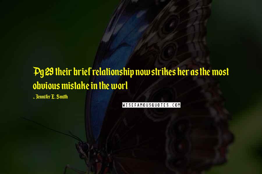 Jennifer E. Smith Quotes: Pg 29 their brief relationship now strikes her as the most obvious mistake in the worl