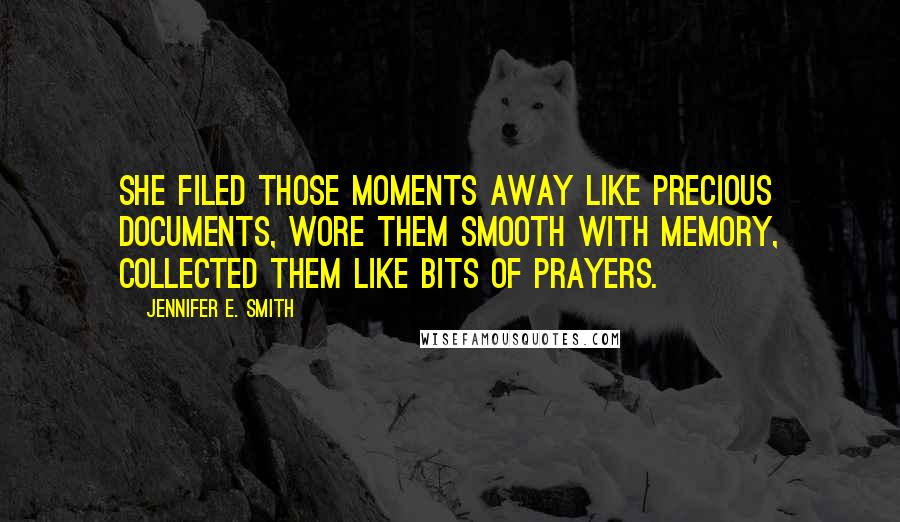 Jennifer E. Smith Quotes: She filed those moments away like precious documents, wore them smooth with memory, collected them like bits of prayers.